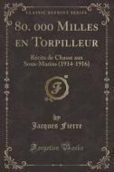 80. 000 Milles En Torpilleur: Récits de Chasse Aux Sous-Marins (1914-1916) (Classic Reprint) di Jacques Fierre edito da Forgotten Books