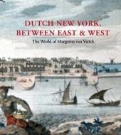 Dutch New York, Between East and West - The World of Margrieta van Varick di Deborah L. Krohn edito da Yale University Press