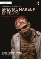 A Beginner's Guide To Special Makeup Effects di Christopher Payne edito da Taylor & Francis Ltd