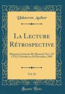 La Lecture R'Trospective, Vol. 22: Magazine Litt'raire Bi-Mensuel; Nos. 127 a 132; 5 Octobre Au 20 D'Cembre, 1895 (Classic Reprint) di Unknown Author edito da Forgotten Books