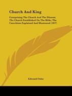 Church And King: Comprising The Church And The Dissent; The Church Established On The Bible; The Catechism Explained And Illustrated (1837) di Edward Osler edito da Kessinger Publishing, Llc