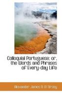 Colloquial Portuguese; Or, The Words And Phrases Of Every-day Life di Alexander James D D 'Orsey edito da Bibliolife