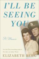 I'll Be Seeing You: A Memoir di Elizabeth Berg edito da RANDOM HOUSE