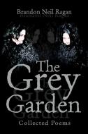 The Grey Garden: Collected Poems di Brandon Neil Ragan edito da AUTHORHOUSE