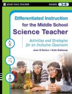 Differentiated Instruction for the Middle School Science Teacher, Grades 5-8: Activities and Strategies for an Inclusive di Joan D'Amico, Kate Gallaway edito da JOSSEY BASS