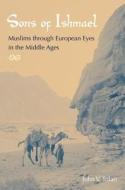 Sons of Ishmael: Muslims Through European Eyes in the Middle Ages di John V. Tolan edito da UNIV PR OF FLORIDA