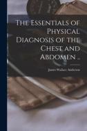 The Essentials of Physical Diagnosis of the Chest and Abdomen .. di James Wallace Anderson edito da LIGHTNING SOURCE INC