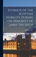 Estimate of the Scottish Nobility During the Minority of James the Sixth di Alexander Hay edito da LEGARE STREET PR