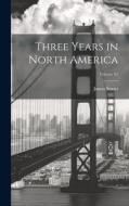 Three Years in North America; Volume 02 di James Stuart edito da LEGARE STREET PR