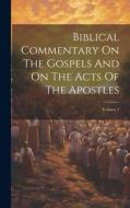 Biblical Commentary On The Gospels And On The Acts Of The Apostles; Volume 4 di Anonymous edito da LEGARE STREET PR