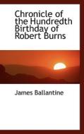 Chronicle Of The Hundredth Birthday Of Robert Burns di James Ballantine edito da Bibliolife