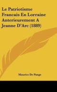 Le Patriotisme Francais En Lorraine Anterieurement a Jeanne D'Arc (1889) di Maurice De Pange edito da Kessinger Publishing