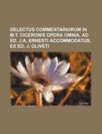 Delectus Commentariorum in M.T. Ciceronis Opera Omnia, Ad Ed. J.A. Ernesti Accommodatus, Ex Ed. J. Oliveti di Books Group edito da Rarebooksclub.com