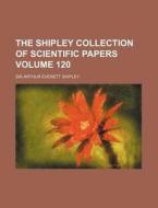 The Shipley Collection of Scientific Papers Volume 120 di Arthur Everett Shipley edito da Rarebooksclub.com