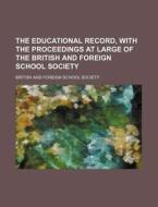 The Educational Record, with the Proceedings at Large of the British and Foreign School Society di British & Foreign School Society, British and Foreign School Society edito da Rarebooksclub.com