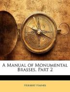 A Manual Of Monumental Brasses, Part 2 di Herbert Haines edito da Nabu Press