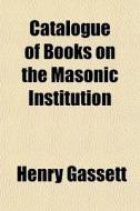 Catalogue Of Books On The Masonic Instit di Henry Gassett edito da General Books