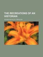 The Recreations Of An Historian di George Macaulay Trevelyan edito da Rarebooksclub.com