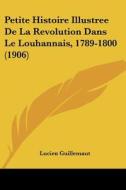 Petite Histoire Illustree de La Revolution Dans Le Louhannais, 1789-1800 (1906) di Lucien Guillemaut edito da Kessinger Publishing