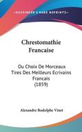 Chrestomathie Francaise: Ou Choix de Morceaux Tires Des Meilleurs Ecrivains Francais (1859) di Alexandre Rodolphe Vinet edito da Kessinger Publishing