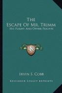 The Escape of Mr. Trimm: His Plight and Other Plights di Irvin S. Cobb edito da Kessinger Publishing