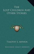 The Lost Children and Other Stories di T. S. Arthur edito da Kessinger Publishing