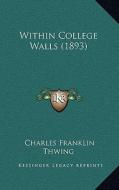 Within College Walls (1893) di Charles Franklin Thwing edito da Kessinger Publishing