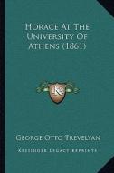 Horace at the University of Athens (1861) di George Otto Trevelyan edito da Kessinger Publishing