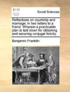 Reflections On Courtship And Marriage di Benjamin Franklin edito da Gale Ecco, Print Editions