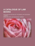 A Catalogue of Law Books; Published or for Sale by the Banks Law Publishing Company di Banks-Baldwin Law Company edito da Rarebooksclub.com