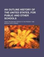 An Outline History of the United States, for Public and Other Schools; From the Earliest Period to the Present Time di Benson John Lossing edito da Rarebooksclub.com
