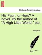 His Fault, or Hers? A novel. By the author of "A High Little World," etc. di Anonymous edito da British Library, Historical Print Editions