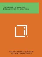 The Great Problem and Evidence for Its Solution di George Lindsay Johnson edito da Literary Licensing, LLC