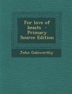 For Love of Beasts di John Galsworthy edito da Nabu Press