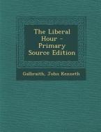 The Liberal Hour - Primary Source Edition di John Kenneth Galbraith edito da Nabu Press