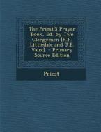 The Priest's Prayer Book, Ed. by Two Clergymen [R.F. Littledale and J.E. Vaux]. - Primary Source Edition di Priest edito da Nabu Press