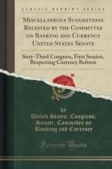 Miscellaneous Suggestions Received By The Committee On Banking And Currency United States Senate di United States Congress Senat Currency edito da Forgotten Books