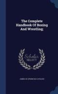 The Complete Handbook Of Boxing And Wrestling; edito da Sagwan Press