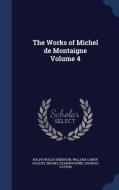 The Works Of Michel De Montaigne Volume 4 di Ralph Waldo Emerson, William Carew Hazlitt, Michel Montaigne edito da Sagwan Press
