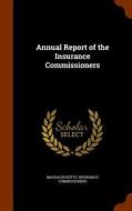 Annual Report Of The Insurance Commissioners di Massachusetts Insurance Commissioners edito da Arkose Press