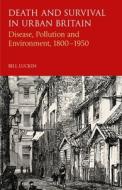 Death and Survival in Urban Britain: Disease, Pollution and Environment, 1800-1950 di Bill Luckin edito da BLOOMSBURY ACADEMIC