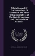 Official Journal Of The Proceedings Of The Senate And House Of Representatives Of The State Of Louisiana And The Legislative Calendar di Louisiana Legislature Senate edito da Palala Press