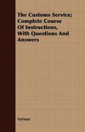 The Customs Service; Complete Course Of Instructions, With Questions And Answers di Various edito da Read Books