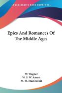 Epics And Romances Of The Middle Ages di W. Wagner, M. W. MacDowall edito da Kessinger Publishing, Llc
