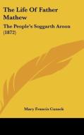 The Life Of Father Mathew: The People's Soggarth Aroon (1872) di Mary Francis Cusack edito da Kessinger Publishing, Llc
