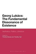 Georg Lukacs: The Fundamental Dissonance of Existence: Aesthetics, Politics, Literature di Bewes Timothy edito da BLOOMSBURY 3PL
