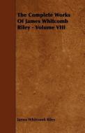 The Complete Works Of James Whitcomb Riley - Volume VIII di James Whitcomb Riley edito da Das Press