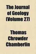 The Journal Of Geology (volume 27) di Thomas Chrowder Chamberlin, University Of Chicago Geology edito da General Books Llc