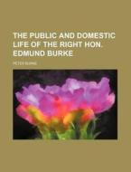 The Public And Domestic Life Of The Right Hon. Edmund Burke di Peter Burke edito da General Books Llc