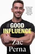 Good Influence: Motivate Yourself to Get Fit, Find Purpose & Improve Your Life with the Next Bestselling Fitness, Diet & Nutrition Personal T di Zac Perna edito da HARPERCOLLINS